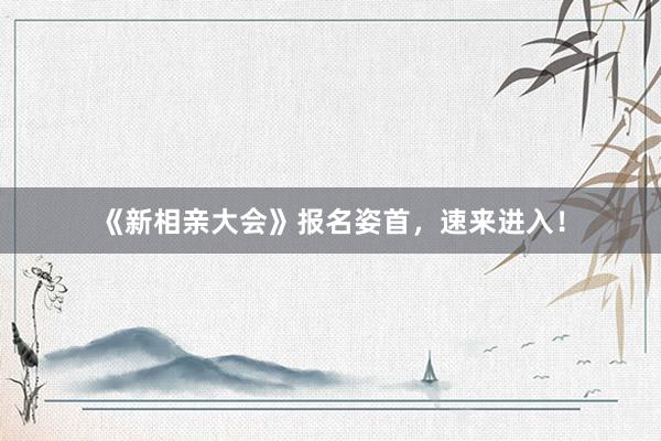 《新相亲大会》报名姿首，速来进入！