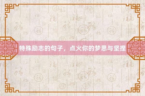 特殊励志的句子，点火你的梦思与坚捏