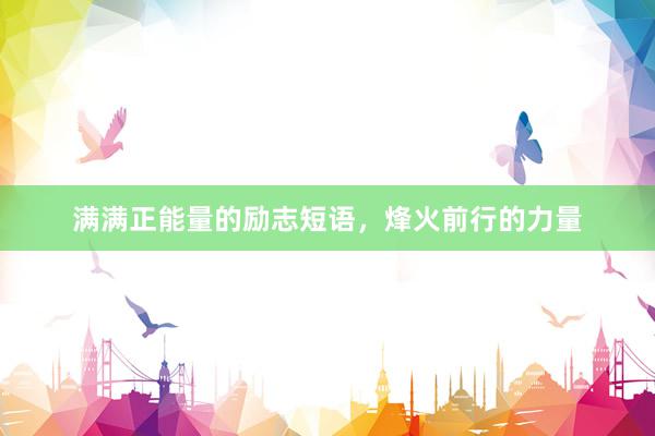 满满正能量的励志短语，烽火前行的力量