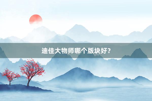迪佳大物师哪个版块好?
